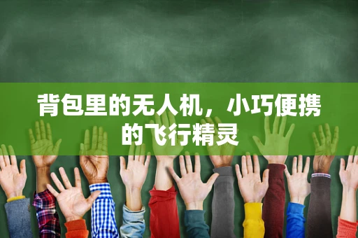 背包里的无人机，小巧便携的飞行精灵