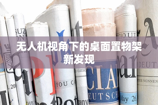 无人机视角下的桌面置物架新发现