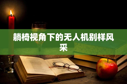 躺椅视角下的无人机别样风采