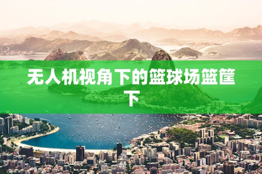 无人机视角下的篮球场篮筐下