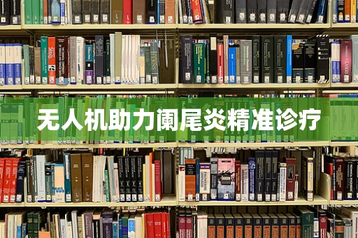 无人机助力阑尾炎精准诊疗