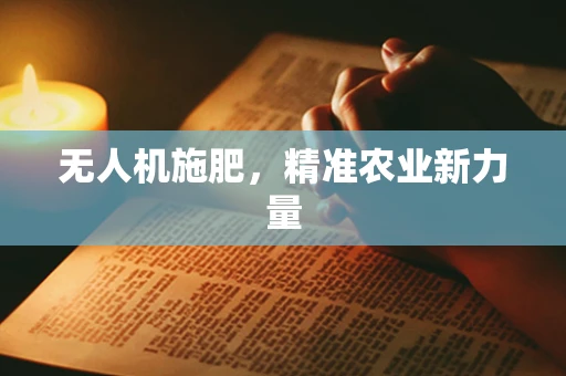 无人机施肥，精准农业新力量