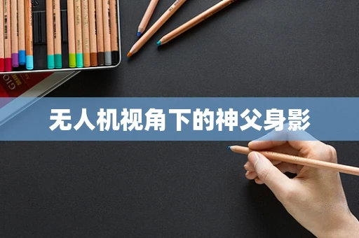 无人机视角下的神父身影
