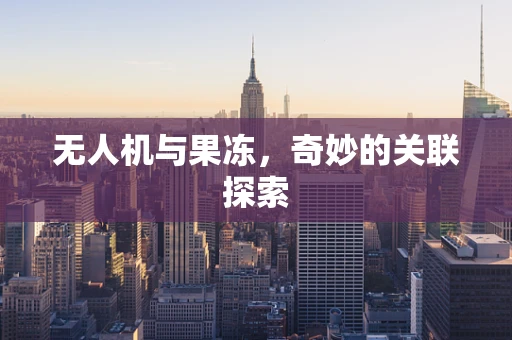 无人机与果冻，奇妙的关联探索