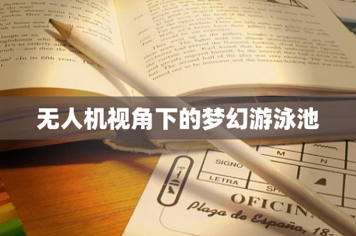 无人机视角下的梦幻游泳池