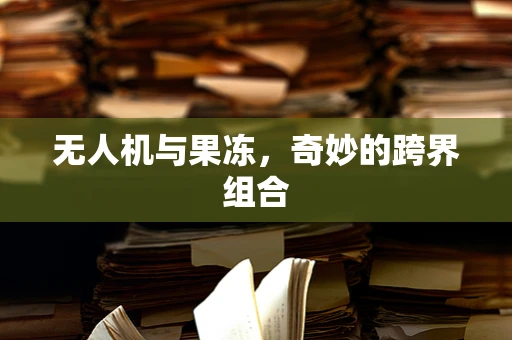 无人机与果冻，奇妙的跨界组合