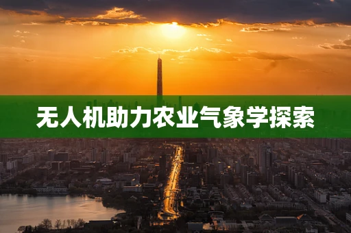 无人机助力农业气象学探索