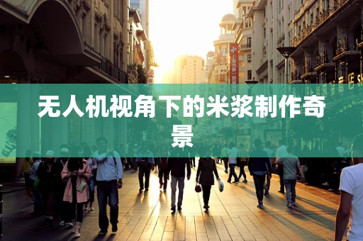 无人机视角下的米浆制作奇景