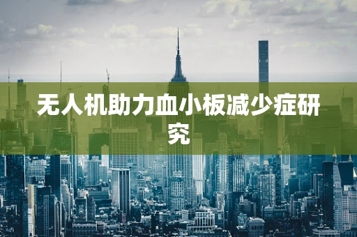 无人机助力血小板减少症研究