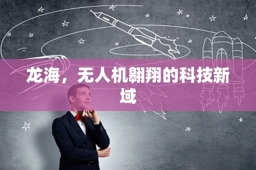 龙海，无人机翱翔的科技新域