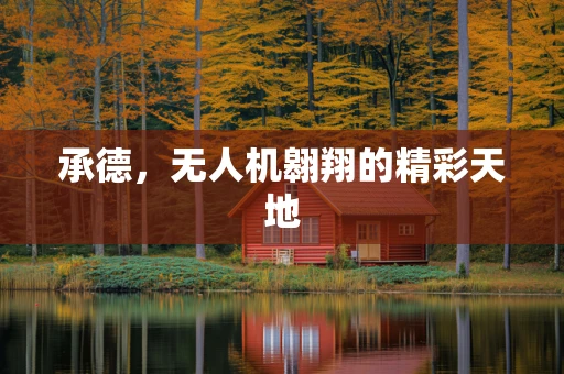 承德，无人机翱翔的精彩天地