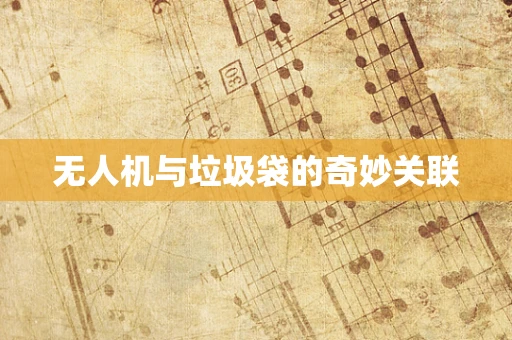 无人机与垃圾袋的奇妙关联