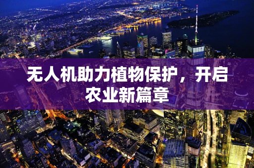 无人机助力植物保护，开启农业新篇章