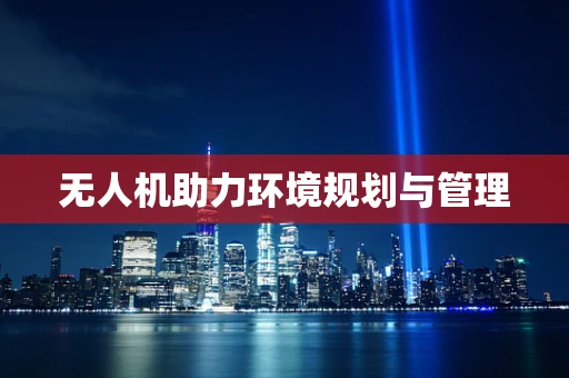 无人机助力环境规划与管理