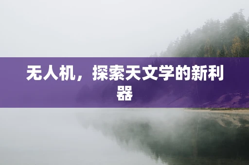 无人机，探索天文学的新利器