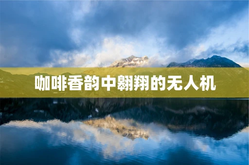 咖啡香韵中翱翔的无人机