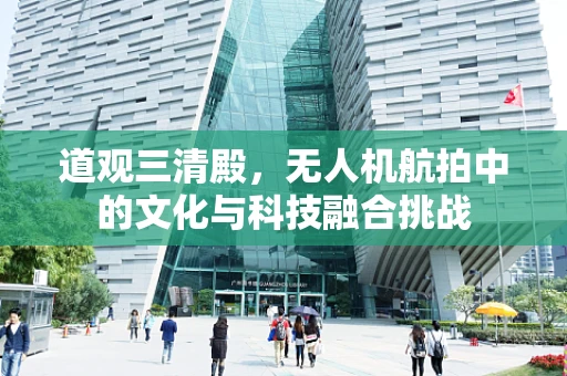 道观三清殿，无人机航拍中的文化与科技融合挑战