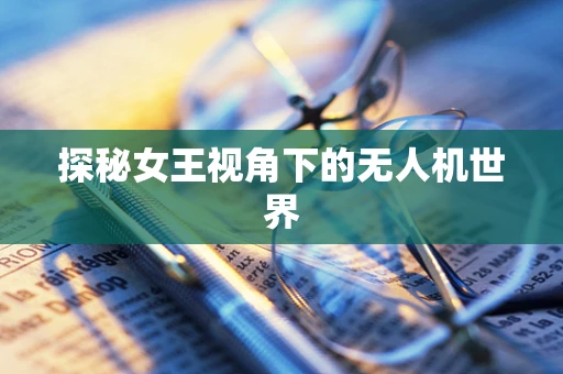 探秘女王视角下的无人机世界