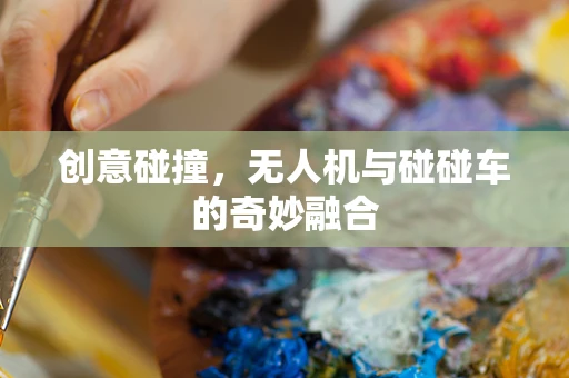 创意碰撞，无人机与碰碰车的奇妙融合