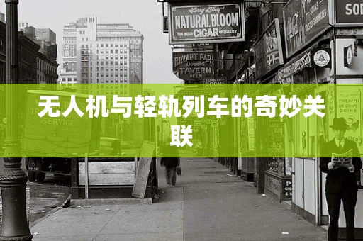 无人机与轻轨列车的奇妙关联