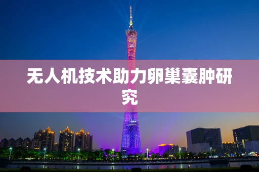 无人机技术助力卵巢囊肿研究