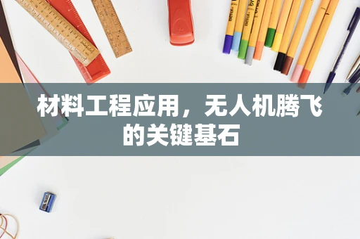 材料工程应用，无人机腾飞的关键基石