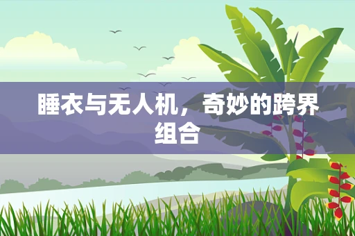 睡衣与无人机，奇妙的跨界组合