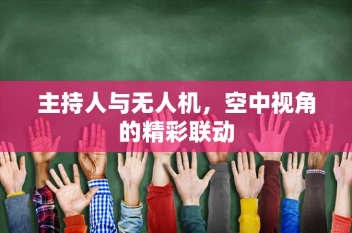 主持人与无人机，空中视角的精彩联动